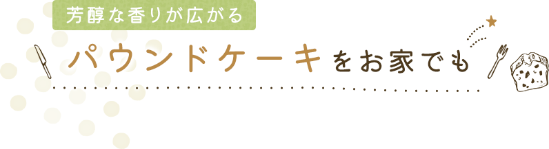 芳醇な香りが広がるパウンドケーキをお家でも